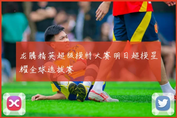 龙腾精英超级模特大赛明日超模星耀全球选拔赛