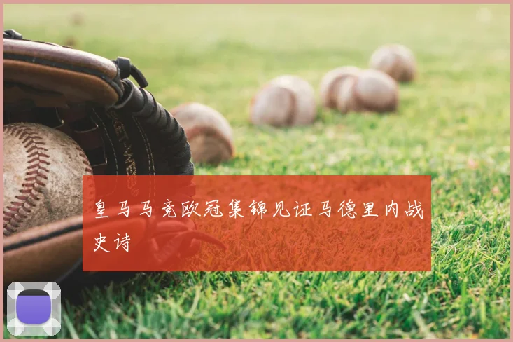 皇马马竞欧冠集锦见证马德里内战史诗