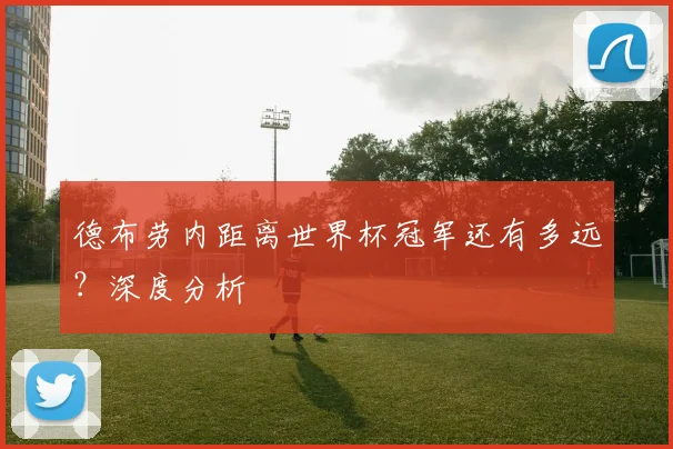 德布劳内距离世界杯冠军还有多远？深度分析