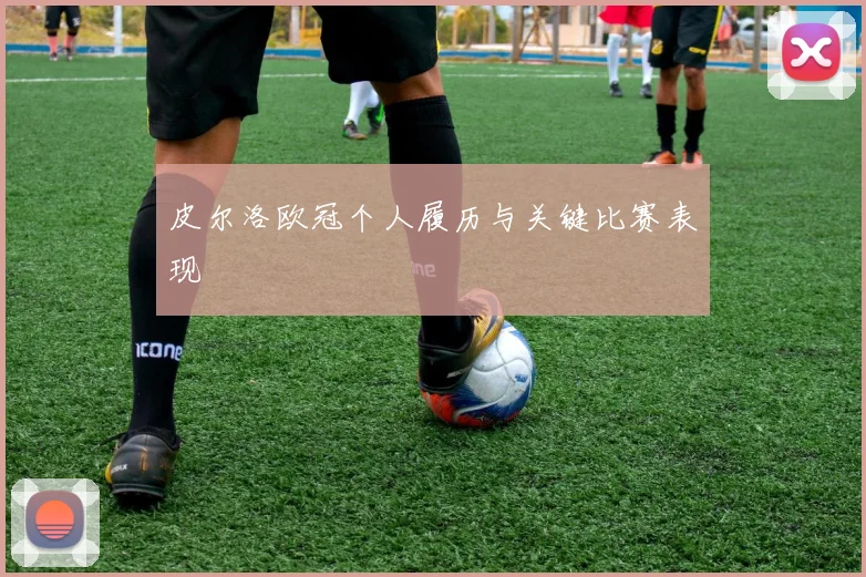 皮尔洛欧冠个人履历与关键比赛表现