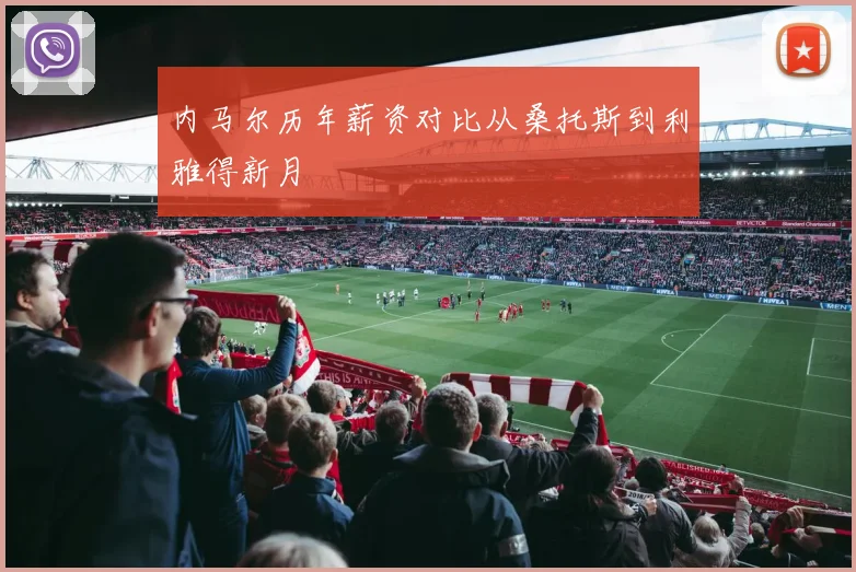 内马尔历年薪资对比从桑托斯到利雅得新月